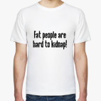 Fat people are hard to kidnap