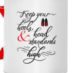 Keep your heels, head and standards high