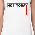 "NOT TODAY"