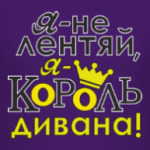 Я не лентяй,я король дивана!