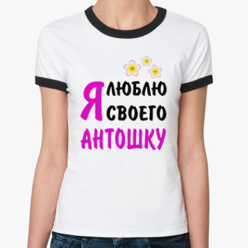 Женская футболка Ringer-T Я люблю своего Антошку