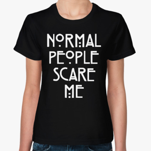 Женская футболка с принтом Normal People Scare Me