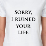 I ruined ur life