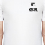 hey, kiss me.