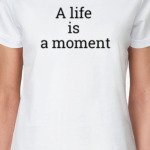 A life is a moment! (Жизнь - это миг)