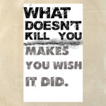 What doesnt kill you