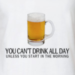 You can't drink all day