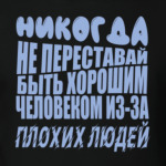 Никогда не переставайте быть хорошим человеком