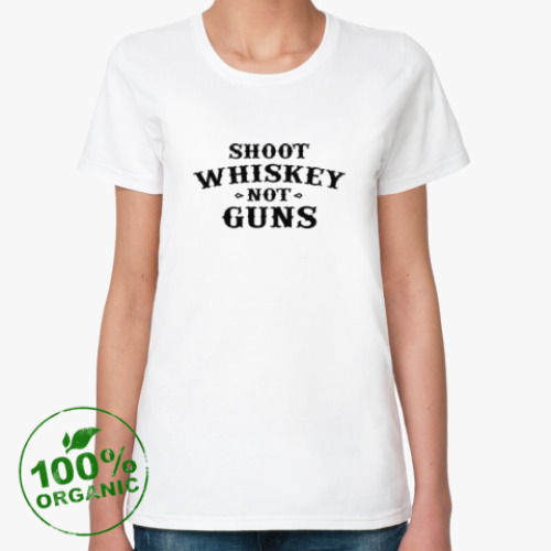 Женская футболка из органик-хлопка Shoot Whiskey Not Guns