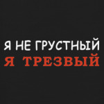 Я не грустный - я трезвый!