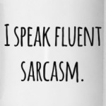 I speak fluent sarcasm