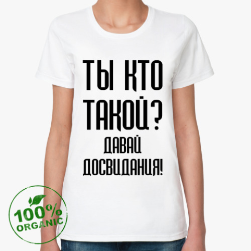 Женская футболка из органик-хлопка Ты кто такой?
