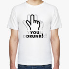 You drunk!