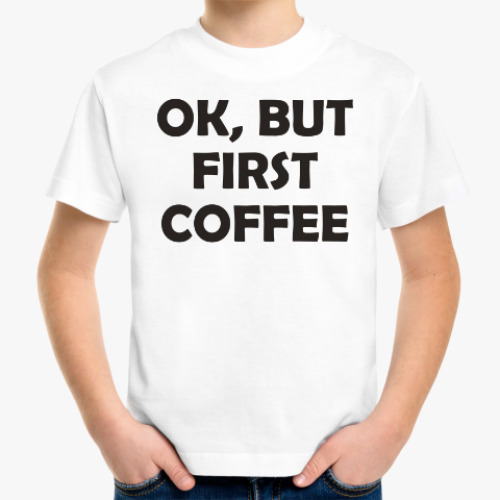 Детская футболка OK, BUT FIRST COFFEE