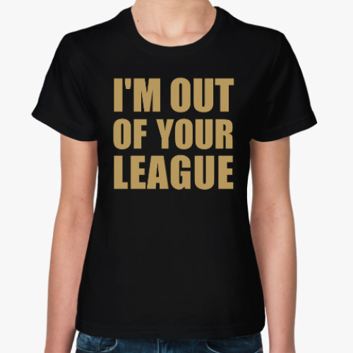 Женская футболка I'm Out Of Your League