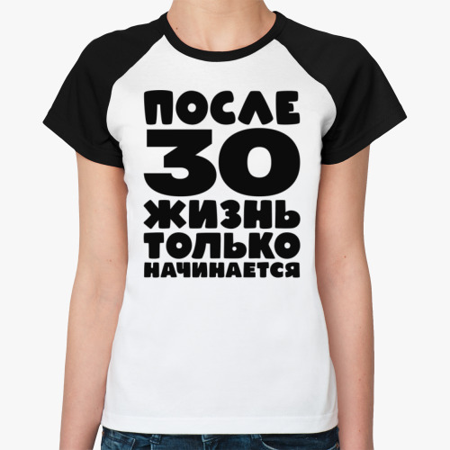 Женская футболка реглан После 30 жизнь только начинается