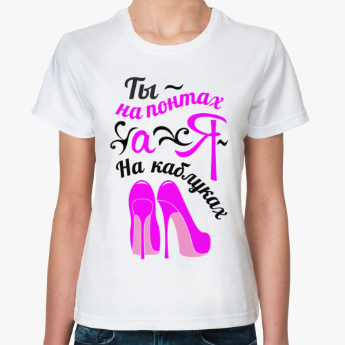 Классическая футболка с принтом Ты на понтах, а я на каблуках