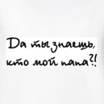 Да ты знаешь, кто мой папа?!