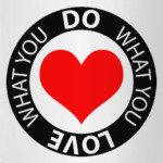 Do what you love what you do