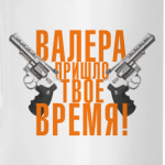 Валера, пришло твое время!