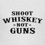 Shoot Whiskey Not Guns