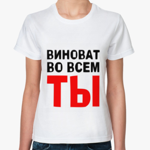 Классическая футболка Виноват во всем ты