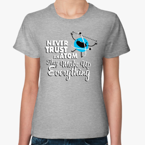 Женская футболка Never trust an atom ...