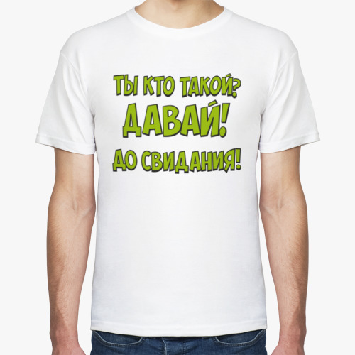 Футболка Ты кто такой давай до свидания