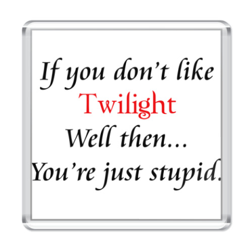 Магнит с принтом If you don't like Twilight