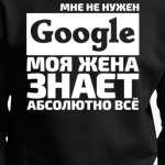Мне не нужен google моя жена знает абсолютно всё