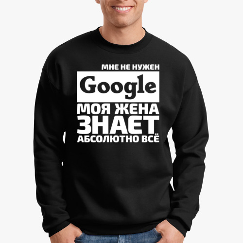 Свитшот Мне не нужен google моя жена знает абсолютно всё