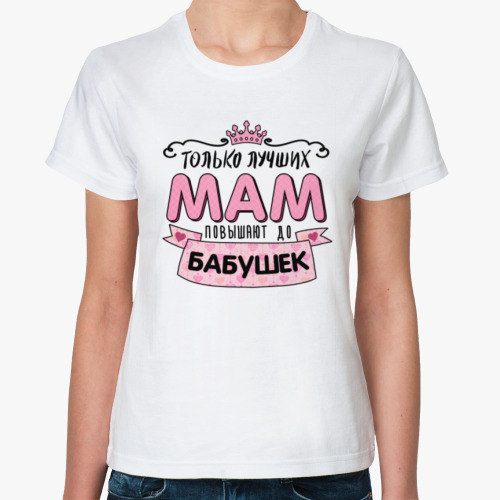 Классическая футболка Только лучших мам повышают до бабушек
