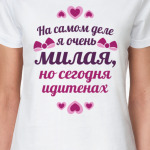 На самом деле я очень милая но сегодня идитенах