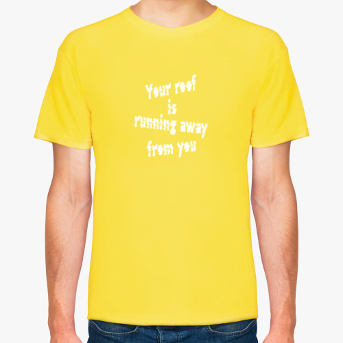 Футболка Your roof is running away from you