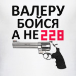 Валеру бойся