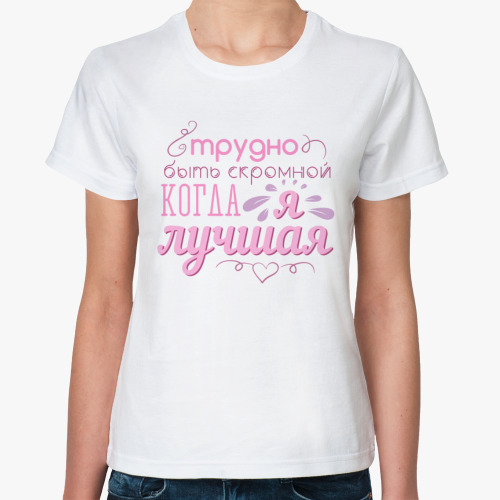 Классическая футболка Трудно быть скромной когда я лучшая